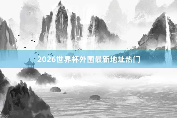 2026世界杯外围最新地址热门