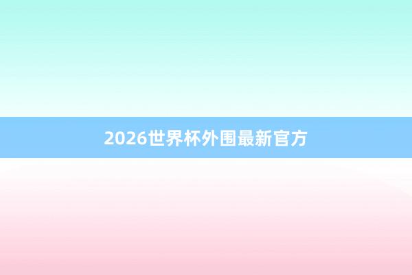 2026世界杯外围最新官方