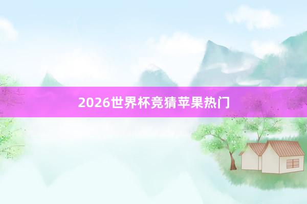 2026世界杯竞猜苹果热门
