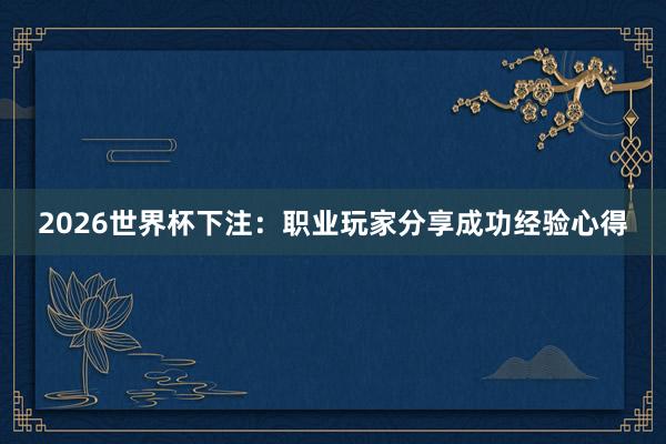 2026世界杯下注：职业玩家分享成功经验心得