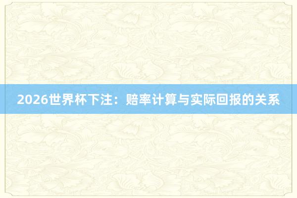 2026世界杯下注：赔率计算与实际回报的关系