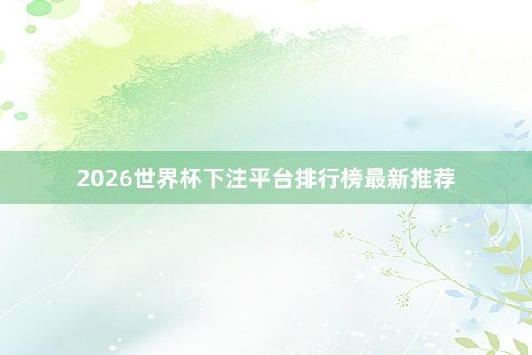 2026世界杯下注平台排行榜最新推荐