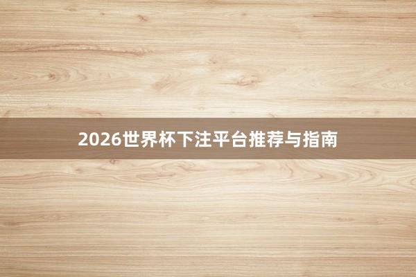 2026世界杯下注平台推荐与指南