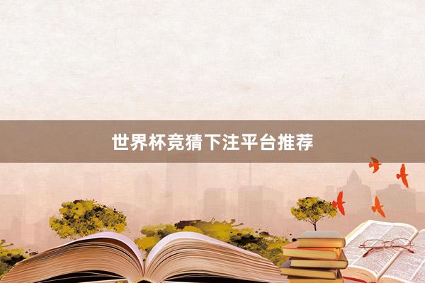 世界杯竞猜下注平台推荐