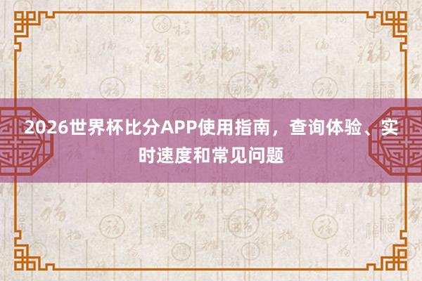 2026世界杯比分APP使用指南，查询体验、实时速度和常见问题