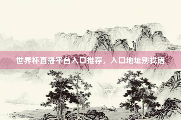 世界杯直播平台入口推荐，入口地址别找错