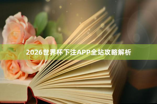2026世界杯下注APP全站攻略解析