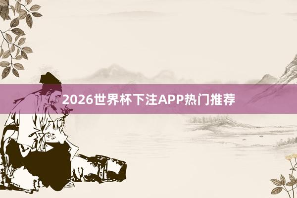 2026世界杯下注APP热门推荐