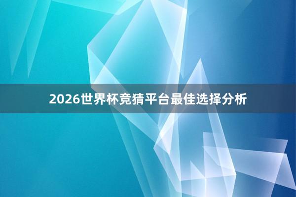 2026世界杯竞猜平台最佳选择分析