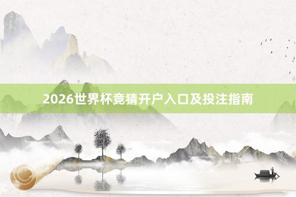 2026世界杯竞猜开户入口及投注指南