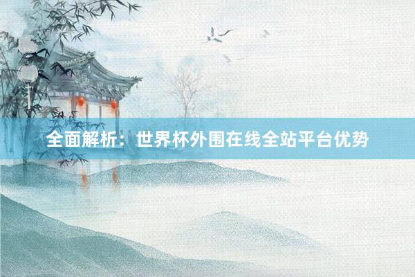 全面解析:世界杯外围在线全站平台优势