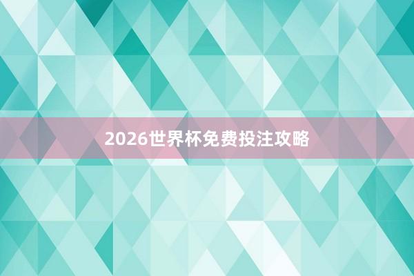 2026世界杯免费投注攻略