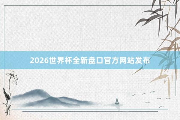 2026世界杯全新盘口官方网站发布