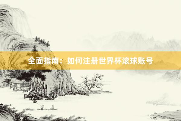 全面指南:如何注册世界杯滚球账号