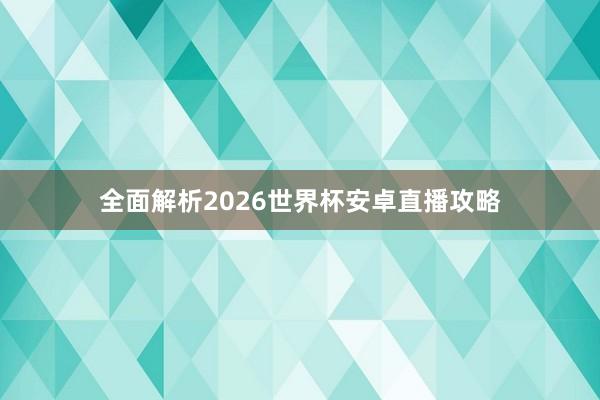 全面解析2026世界杯安卓直播攻略