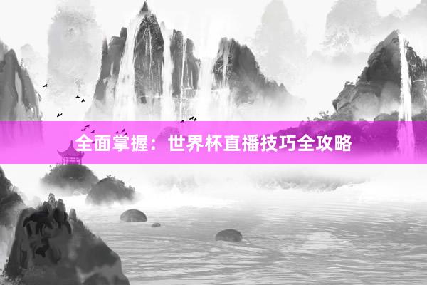 全面掌握:世界杯直播技巧全攻略